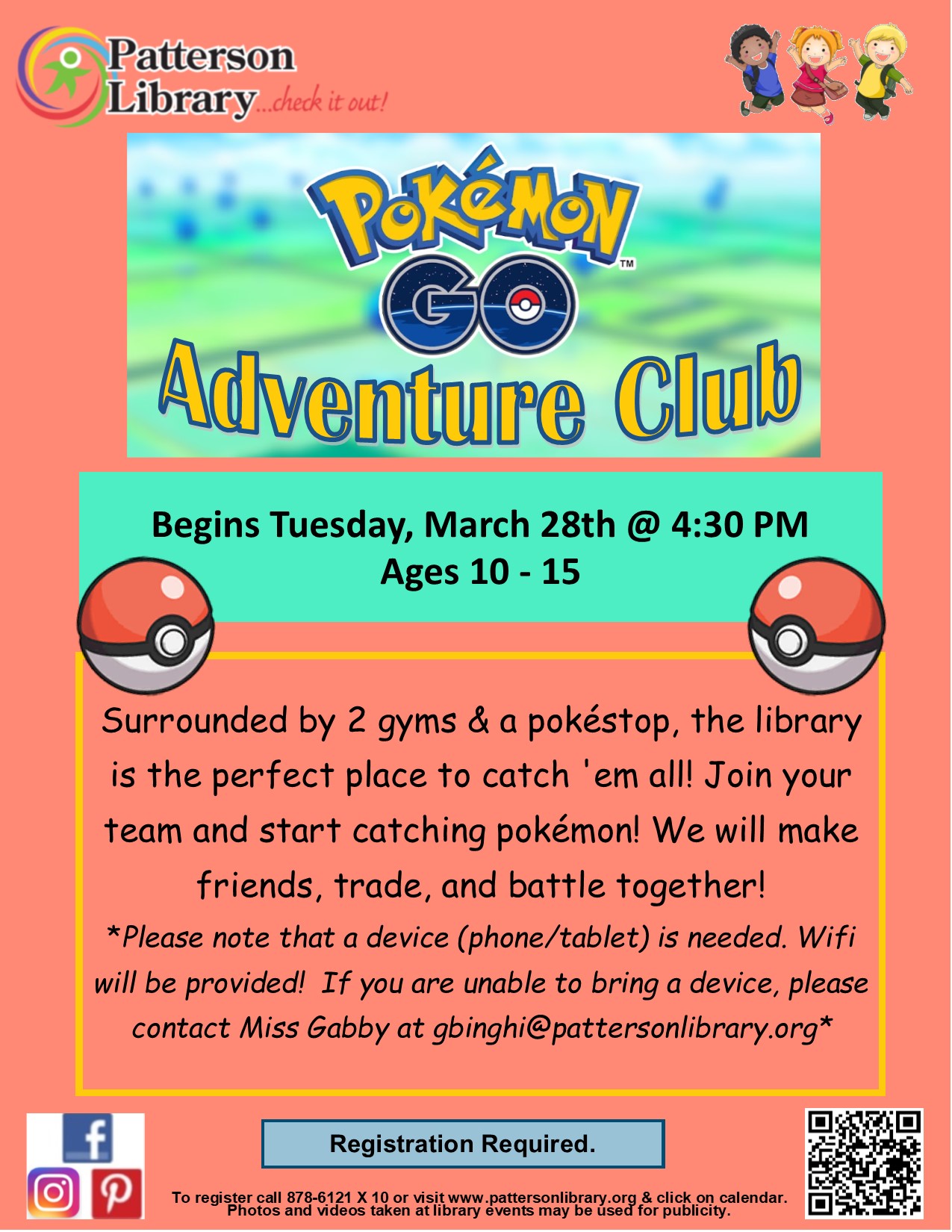 Pokémon Go Adventure Club. Surrounded by 2 gyms & a pokéstop, the library is the perfect place to catch 'em all! Join your team and start catching pokémon! We will make friends, trade, and battle together! *Please note that a device (phone/tablet) is needed. Wifi will be provided! If you are unable to bring a device, please contact Miss Gabby at gbinghi@pattersonlibrary.org*
